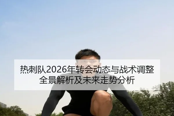 热刺队2026年转会动态与战术调整全景解析及未来走势分析