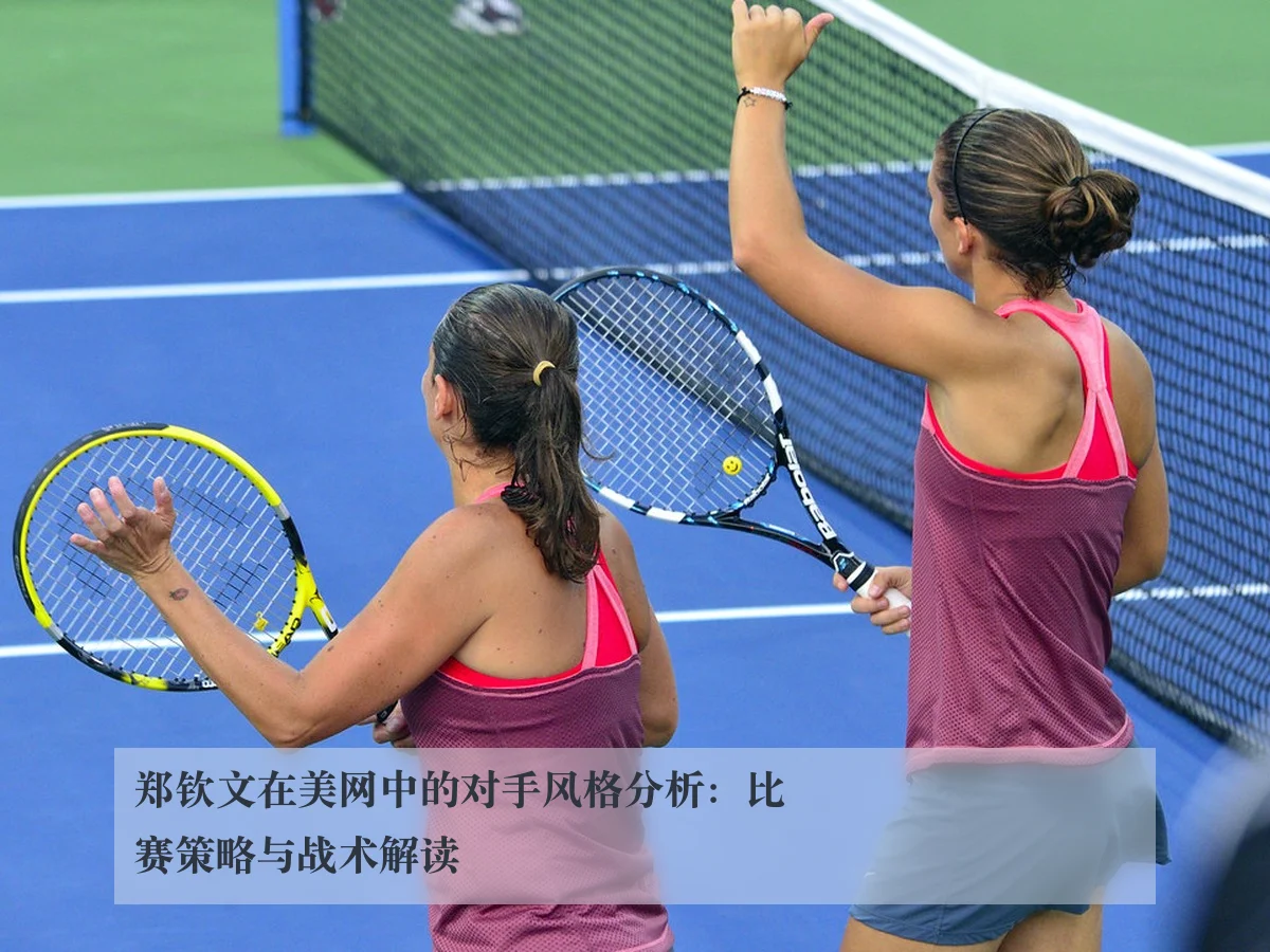 郑钦文在美网中的对手风格分析：比赛策略与战术解读